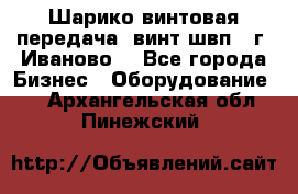 Шарико винтовая передача, винт швп  (г. Иваново) - Все города Бизнес » Оборудование   . Архангельская обл.,Пинежский 